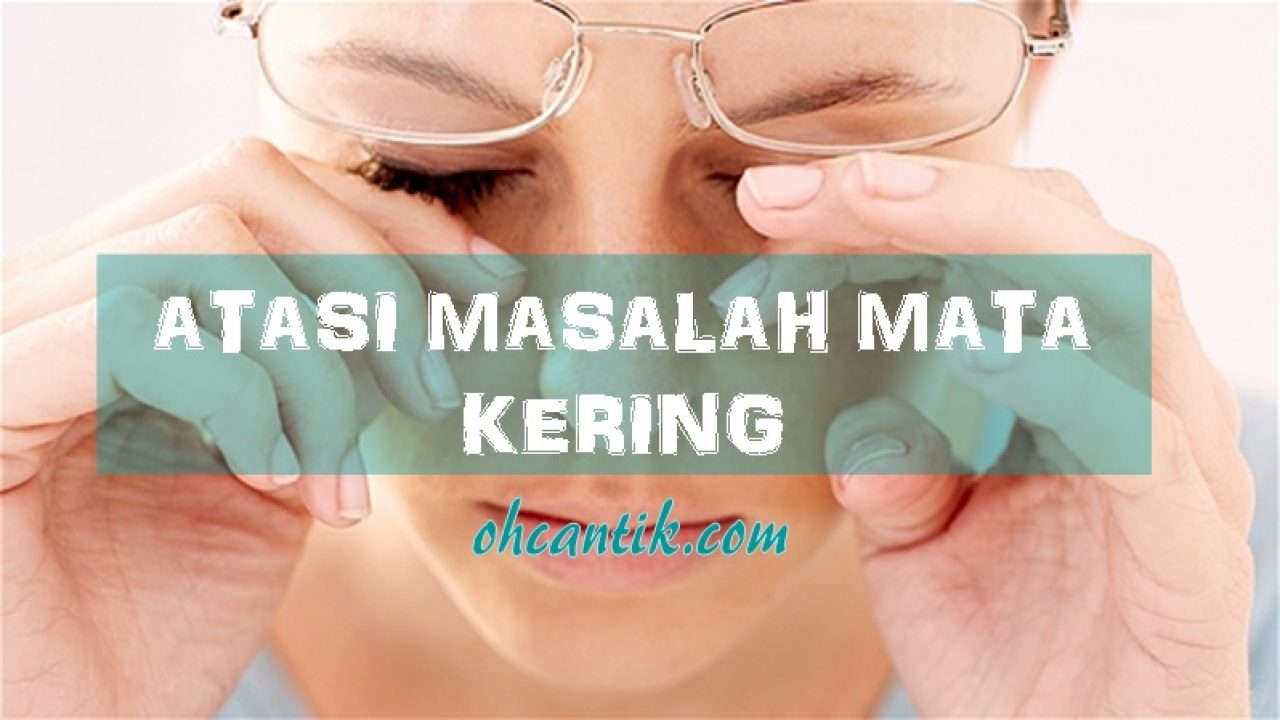 Cara Atasi Mata Kering Supaya Tak Lagi Rasa Pedih Pandangan Kabur Ohcantik Com