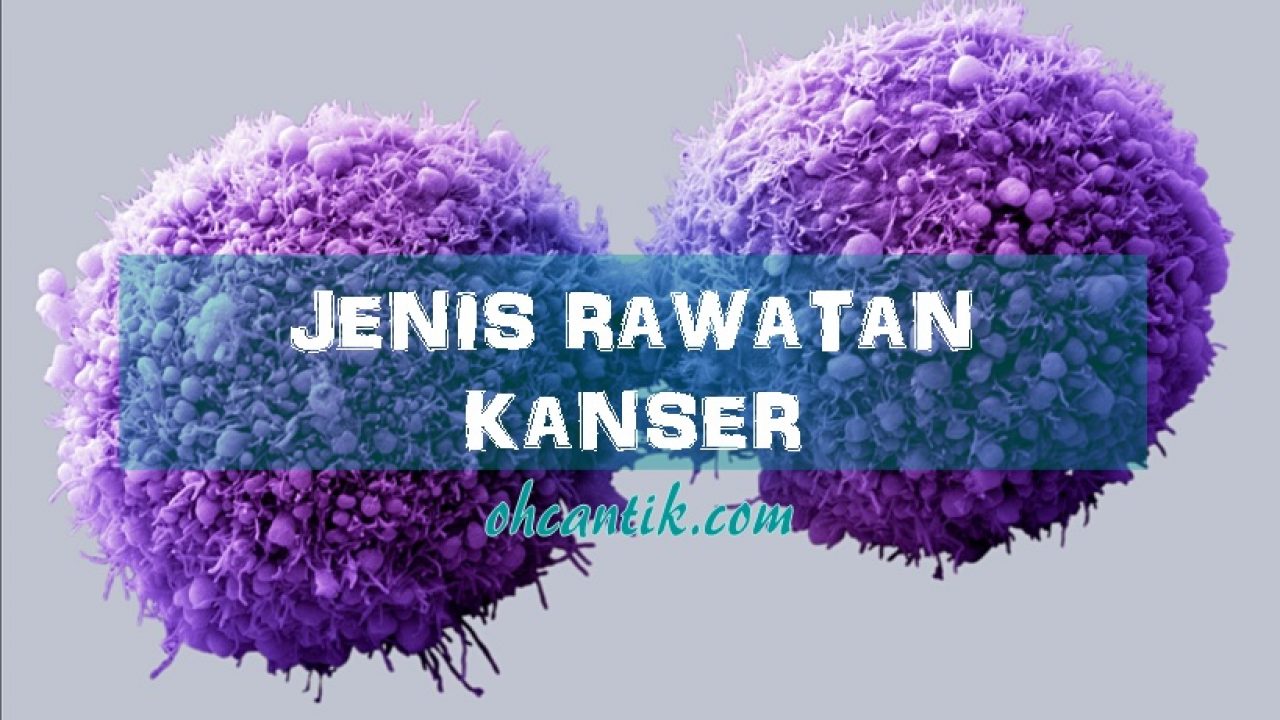 Jenis Rawatan Kanser Kisah Mereka Yang Telah 100 Pulih Daripada Penyakit Kanser Ohcantik Com